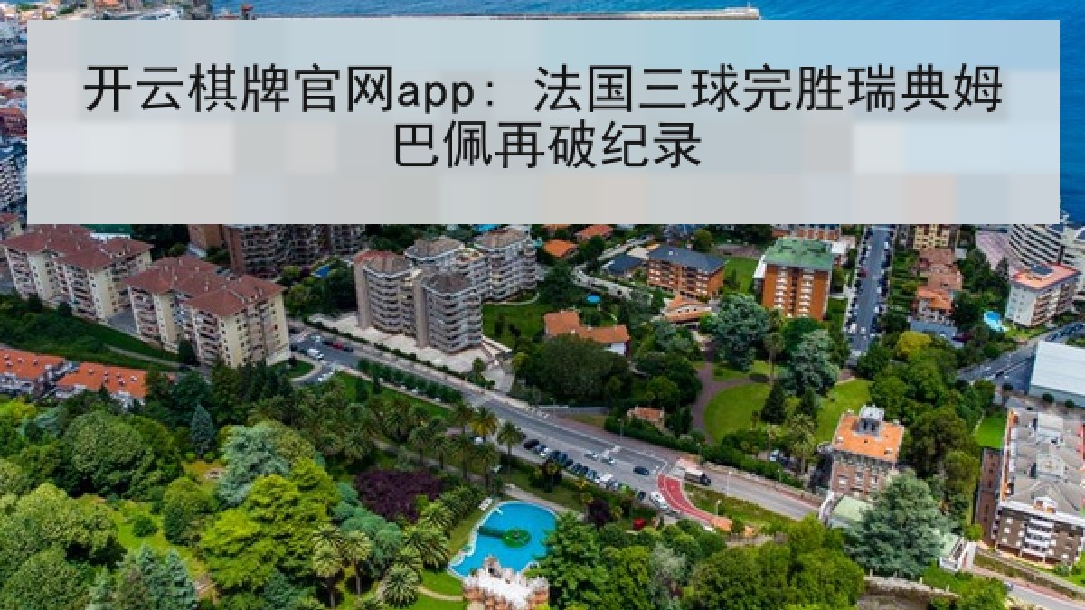 开云棋牌官网app: 法国三球完胜瑞典姆巴佩再破纪录 开云棋牌官网app: 法国三球完胜瑞典姆巴佩再破纪录