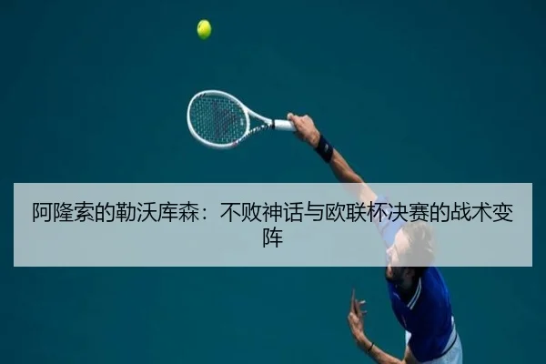 阿隆索的勒沃库森：不败神话与欧联杯决赛的战术变阵