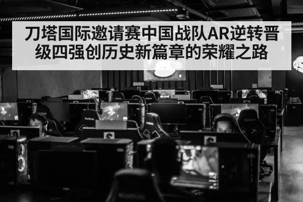 刀塔国际邀请赛中国战队AR逆转晋级四强创历史新篇章的荣耀之路