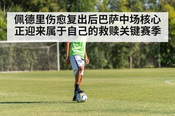 佩德里伤愈复出后巴萨中场核心正迎来属于自己的救赎关键赛季