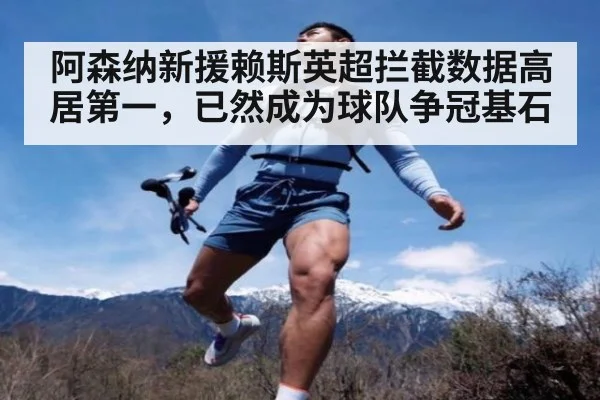 阿森纳新援赖斯英超拦截数据高居第一，已然成为球队争冠基石