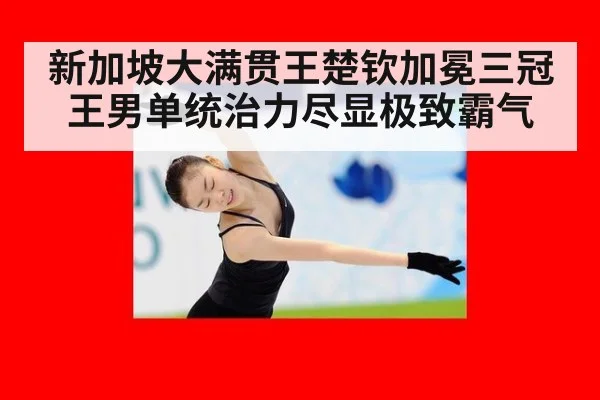 新加坡大满贯王楚钦加冕三冠王男单统治力尽显极致霸气