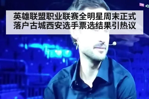 英雄联盟职业联赛全明星周末正式落户古城西安选手票选结果引热议